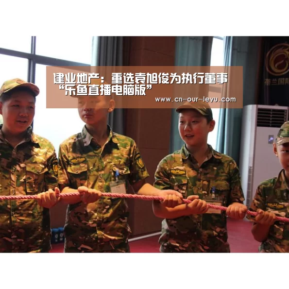 建业地产:重选袁旭俊为执行董事“乐鱼直播电脑版”(图1) 乐鱼直播电脑版